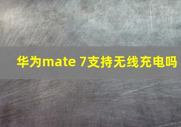 华为mate 7支持无线充电吗